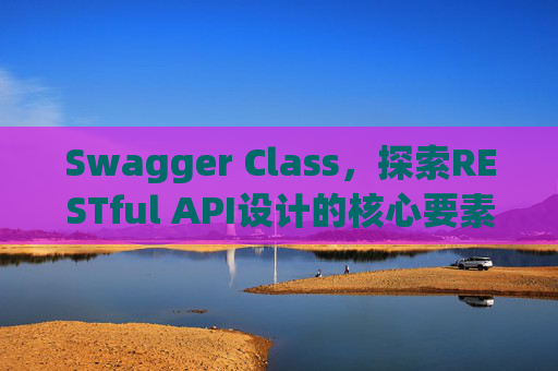 Swagger Class，探索RESTful API设计的核心要素